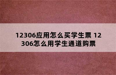 12306应用怎么买学生票 12306怎么用学生通道购票